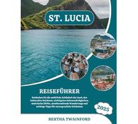 ST. LUCIA REISEFÜHRER 2025: Entdecken Sie die natürliche Schönheit der Insel, den kulturellen Reichtum, wichtigsten Sehenswürdigkeiten, malerische ... wichtige Tipps für unvergessliche Erlebnisse