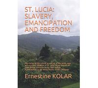 ST. LUCIA: SLAVERY, EMANCIPATION AND FREEDOM: Description of the culture as well as of the social, legal and economic situation of St. Lucia’s black ... to the ethno-history of the Caribbean