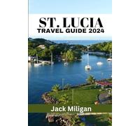 ST. LUCIA TRAVEL GUIDE 2024: The Complete Handbook to Exploring St. Lucia's Beautiful Sights, History, Food, and Culture.