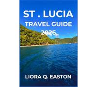 ST . LUCIA TRAVEL GUIDE 2026: Explore Stunning Landscapes, Vibrant Culture, Adventure, and Relaxation in the Jewel of the Caribbean