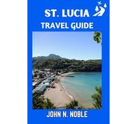 St. Lucia Travel Guide: Easy Trip Planning, Local Tips, And Simple Itineraries That Make Sense (John N. Noble's Journeys That Stays With You)