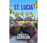 ST. LUCIA TRAVEL GUIDE: The Ultimate Adventure and Relaxation Guide to the Caribbean Paradise