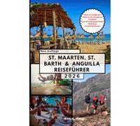 ST. MAARTEN, ST. BARTH & ANGUILLA REISEFÜHRER: Erleben Sie das Beste von drei karibischen Juwelen auf einer unvergesslichen Reise.
