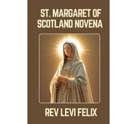 ST. MARGARET OF SCOTLAND NOVENA: Spiritual Legacy, biography and Nine Day prayer to St. Margaret of Scotland (LEVI FELIX NOVENA PRAYER)