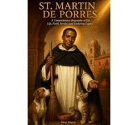 ST. Martin de porres: A Comprehensive Biography of His Life, Faith, Service, and Enduring Legacy