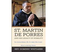 ST. MARTIN DE PORRES AND HIS LEGACY OF HUMILITY: The Extraordinary Life of a Saint Who Found Glory in Serving Others