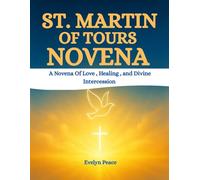 ST. MARTIN OF TOURS NOVENA: A Novena Of Love , Healing , and Divine Intercession