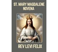 ST. MARY MAGDALENE NOVENA: Spiritual Legacy, biography and Nine Day prayer to St. Mary Magdalene (LEVI FELIX NOVENA PRAYER)