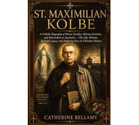 ST. MAXIMILIAN KOLBE: A Catholic Biography of Heroic Sacrifice, Marian Devotion, and Martyrdom at Auschwitz - His Life, Mission, Spiritual Legacy, and Enduring Story in Christian History