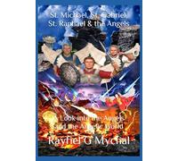 St. Michael, St. Gabriel, St. Raphael & the Angels: A Look into the Angels and the Angelic World (Angels Throughout)