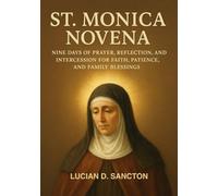 ST. MONICA NOVENA: NINE DAYS OF PRAYER, REFLECTION, AND INTERCESSION FOR FAITH, PATIENCE, AND FAMILY BLESSINGS