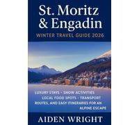 St. Moritz & Engadin Winter Travel Guide 2026: Luxury Stays, Snow Activities, Local Food Spots, Transport Routes, and Easy Itineraries for an Alpine Escape (Winter Travel Guide series)