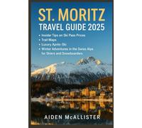 ST. MORITZ TRAVEL GUIDE 2025: Insider Tips on Ski Pass Prices, Trail Maps, Luxury Après-Ski & Winter Adventures in the Swiss Alps for Skiers and Snowboarders