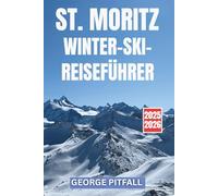St. Moritz Winter-Skireiseführer 2025-2026: Entdecken Sie Corviglia, Diavolezza und das Engadin - komplette Skigebiete, Powder-Tipps, Après-Ski und lokale Geheimnisse (Peak Travel Guides)