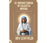 ST. MOTHER TERESA OF CALCUTTA NOVENA: Spiritual Legacy, biography and Nine Day prayer to St. Mother Teresa of Calcutta (LEVI FELIX NOVENA PRAYER)