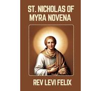 ST. NICHOLAS OF MYRA NOVENA: Spiritual Legacy, biography and Nine Day prayer to St. Nicholas of Myra (LEVI FELIX NOVENA PRAYER)