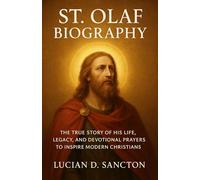 ST. OLAF BIOGRAPHY: THE TRUE STORY OF HIS LIFE, LEGACY, AND DEVOTIONAL PRAYERS TO INSPIRE MODERN CHRISTIANS