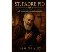 St. Padre Pio: Capuchin Priest, Stigmatist, Patron of the Suffering Catholic Biography, Novena Prayers and Scripture Reflections