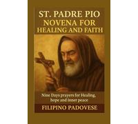 ST. PADRE PIO NOVENA FOR HEALING AND FAITH: Nine Days Prayers for Healing, hope and inner peace (FILIPINO PRAYER BOOKS)