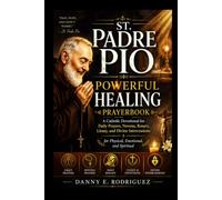 ST. PADRE PIO POWERFUL HEALING PRAYERBOOK: A Catholic Devotional for Daily Prayers, Novena, Rosary, Litany, and Divine Intercessions for Physical, Emotional, and Spiritual
