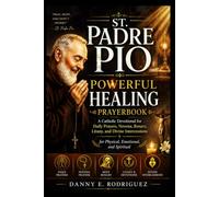 ST. PADRE PIO POWERFUL HEALING PRAYERBOOK: A Catholic Devotional for Daily Prayers, Novena, Rosary, Litany, and Divine Intercessions for Physical, Emotional, and Spiritual