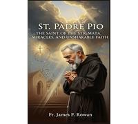 ST. PADRE PIO: THE SAINT OF THE STIGMATA, MIRACLES, AND UNSHAKABLE FAITH