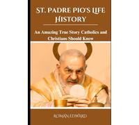 St. Padre Pio's Life History: An Amazing True Story Catholics and Christians Should Know. (Novenas, biographies, reflections, and nine-day guided prayers that will change your life.)