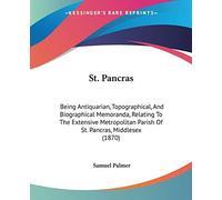 St. Pancras: Being Antiquarian, Topographical, And Biographical Memoranda, Relating To The Extensive Metropolitan Parish Of St. Pancras, Middlesex (1870)