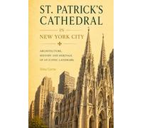 St. Patrick’s Cathedral New York: A Gothic Cathedral in Manhattan: Architecture, Urban Identity, and the Role of Sacred Space in a Modern City (Sacred ... Architecture, Meaning, and Resilience)