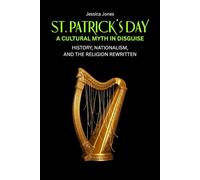 St. Patrick’s Day: A Cultural Myth In Disguise. History, Nationalism, and the Religion Rewritten