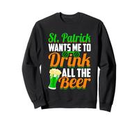 St Patrick Wants Me to Drink All the Beer - St Patty's Day Sweatshirt