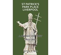 St Patrick's Park Place Liverpool. A Parish History 1821-2021