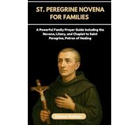 ST. PEREGRINE NOVENA FOR FAMILIES: A Powerful Family Prayer Guide Including the Novena, Litany, and Chaplet to Saint Peregrine, Patron of Healing