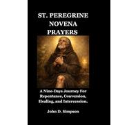 ST. PEREGRINE NOVENA PRAYERS: A Nine-Days Journey For Repentance, Conversion, Healing, and Intercession.