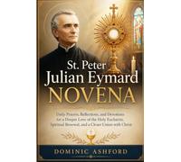 St. Peter Julian Eymard Novena: Daily Prayers, Reflections, and Devotions for a Deeper Love of the Holy Eucharist, Spiritual Renewal, and a Closer Union with Christ