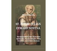 ST. PETER JULIAN EYMARD NOVENA: The Extraordinary Life, Eucharistic Spirituality, Timeless Wisdom, Daily Devotions, and a Path to Holiness