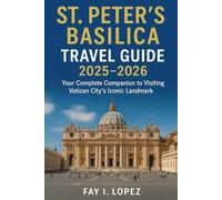 St. Peter’s Basilica Travel Guide 2025-2026: Your Complete Companion to Visiting Vatican City’s Iconic Landmark