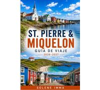 ST. PIERRE & MIQUELON GUÍA DE VIAJE 2026-2027: Guía completa de atracciones insulares, aventuras costeras, gastronomía local, cultura francesa, paisajes escénicos, transporte y planificación de viajes