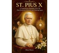 St. Pius X: A Comprehensive Biography of His Life, Deep Eucharistic Devotion, and Enduring Legacy