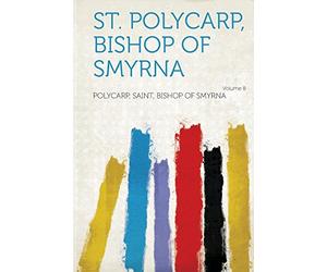 St. Polycarp, Bishop of Smyrna (Volume 8)