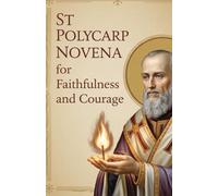 St Polycarp Novena for Faithfulness and Courage: 9 Day Prayer for Endurance and Strength and Devotion