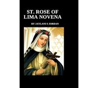 ST. ROSE OF LIMA NOVENA: St. Rose of Lima's spiritual legacy, life, and nine-day prayer (JAYLANI S JORDAN NOVENA PRAYER)