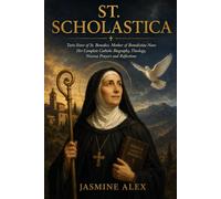 St. Scholastica: Twin Sister of St. Benedict Mother of Benedictine Nuns Her Complete Catholic Biography, Theology, Novena Prayers and Reflections