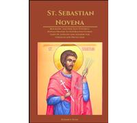 St. Sebastian Novena: Biography And Nine Days Powerful Novena Prayers To Our Beloved Patron Saint Of Athletes And Soldiers For Strength And Protection