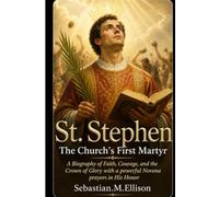 St. Stephen The Church's First Martyr: A Biography of Faith, Courage, and the Crown of Glory with a powerful Novena prayers in His Honor