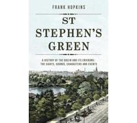 St Stephen's Green: A History of the Green and its Environs: The Sights, Sounds, Characters and Events