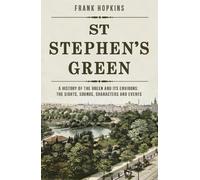 St Stephen's Green: A History of the Green and its Environs: The Sights, Sounds, Characters and Events