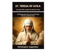ST. TERESA OF AVILA (The Saint Who Taught The World To Pray): A Full Biography with a Powerful 9-Day Novena and Reflections