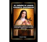 ST. THÉRÈSE OF LISIEUX POWERFUL PRAYERBOOK: Catholic Prayers, Novena and Devotions to the Little Flower for Grace, Peace and Divine Help