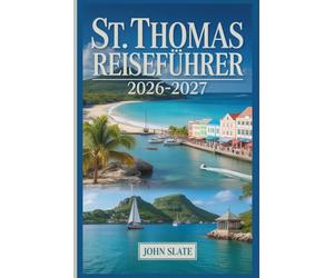 St. Thomas Reiseführer 2026-2027: Wo die Karibik auf amerikanischen Boden trifft: Entdecken Sie Magens Bay, Charlotte Amalie, Coral World, Fort Christian und die Amerikanischen Jungferninseln